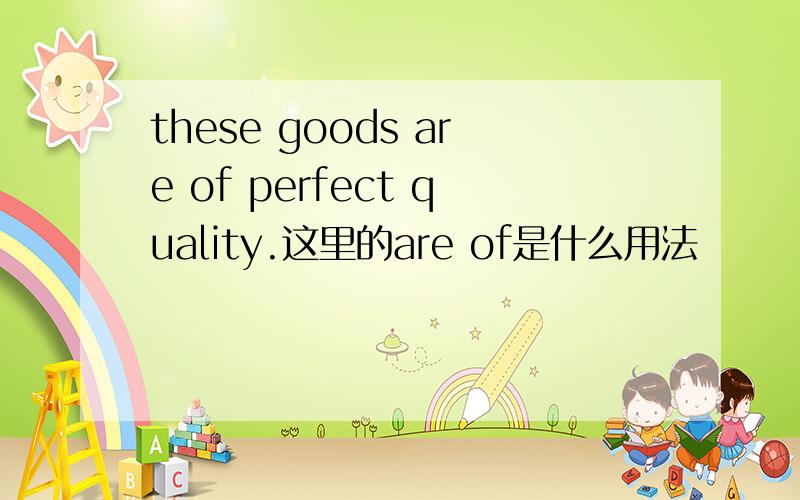 these goods are of perfect quality.这里的are of是什么用法