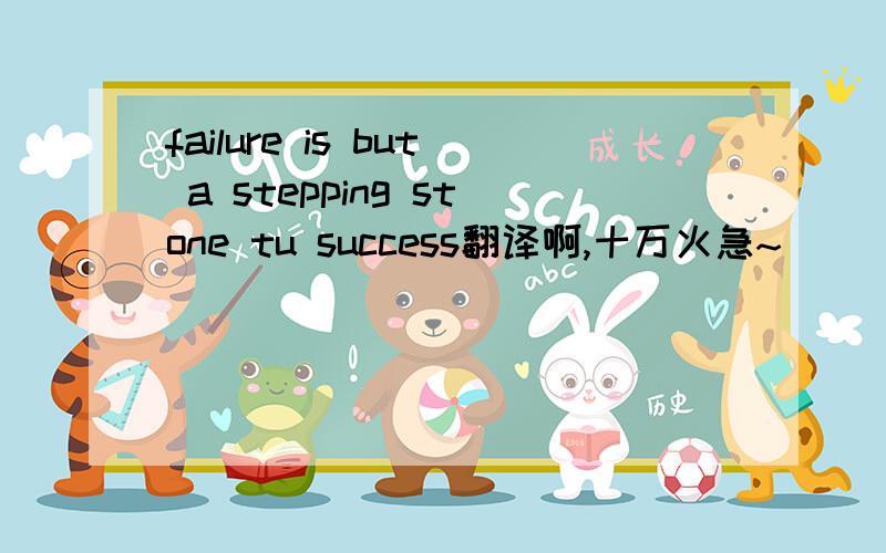 failure is but a stepping stone tu success翻译啊,十万火急~