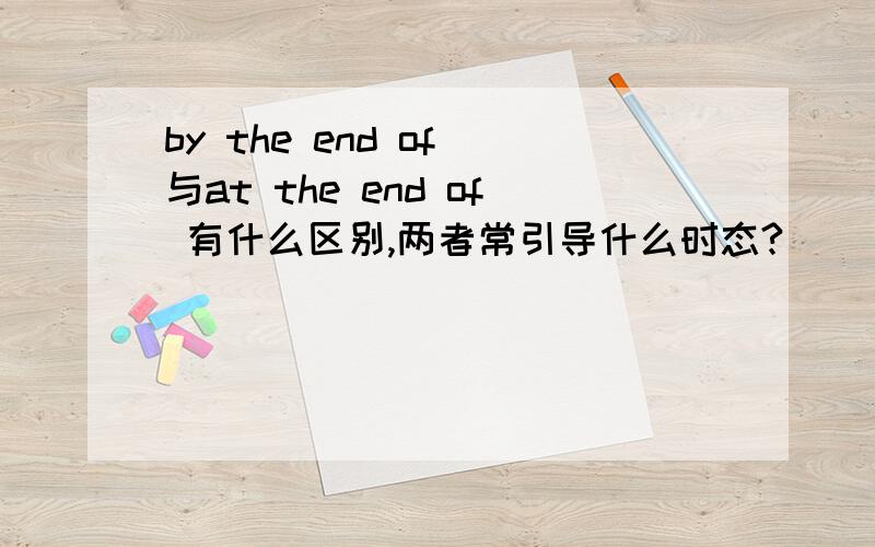 by the end of 与at the end of 有什么区别,两者常引导什么时态?