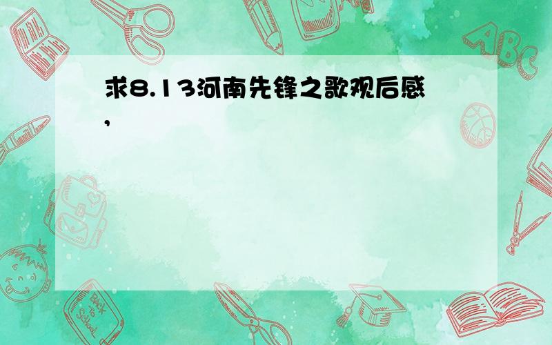 求8.13河南先锋之歌观后感,