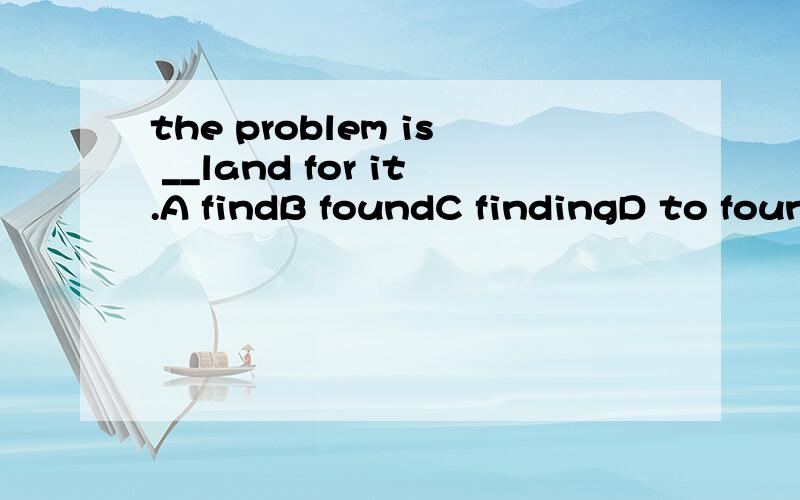 the problem is __land for it.A findB foundC findingD to found