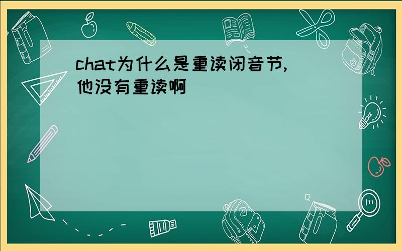 chat为什么是重读闭音节,他没有重读啊