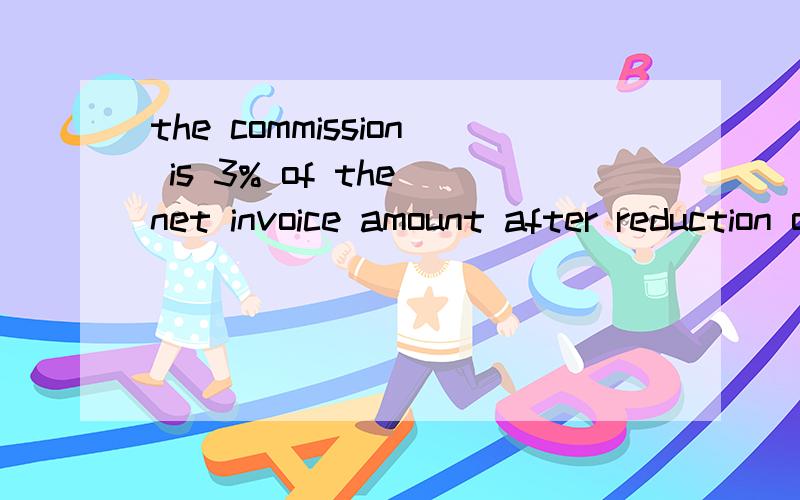 the commission is 3% of the net invoice amount after reduction of discounts.