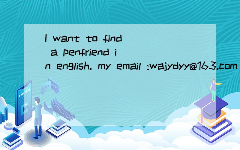 I want to find a penfriend in english. my email :wajydyy@163.com