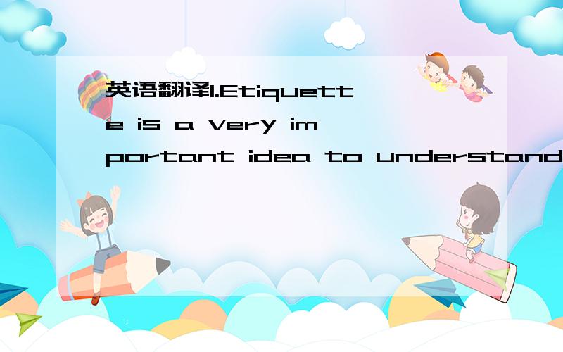 英语翻译1.Etiquette is a very important idea to understand.2.We might want to ask someone to behave more politely if we see them breaking a rule of etiquette.