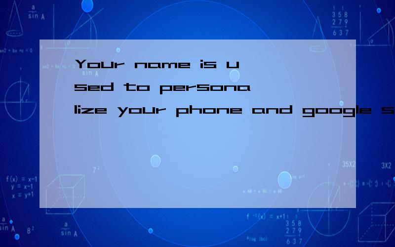 Your name is used to personalize your phone and google services什么意思