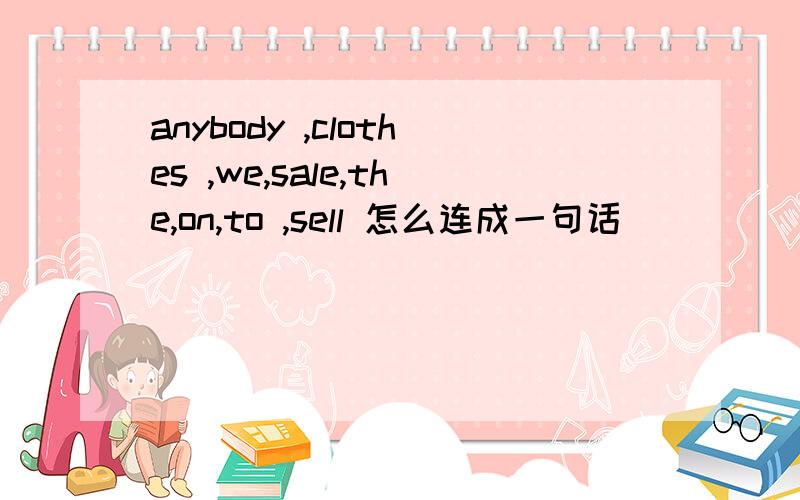anybody ,clothes ,we,sale,the,on,to ,sell 怎么连成一句话