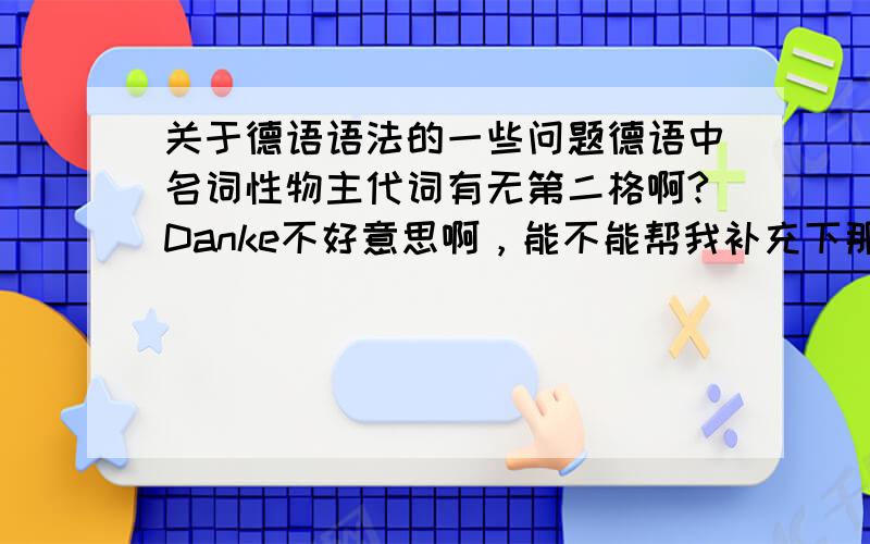 关于德语语法的一些问题德语中名词性物主代词有无第二格啊?Danke不好意思啊，能不能帮我补充下那个它们相应的阳、阴、中性的分类~