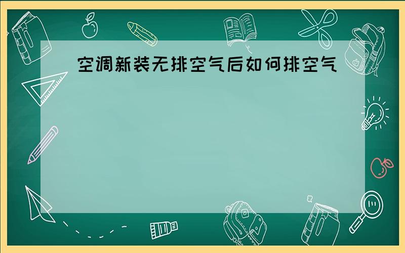 空调新装无排空气后如何排空气