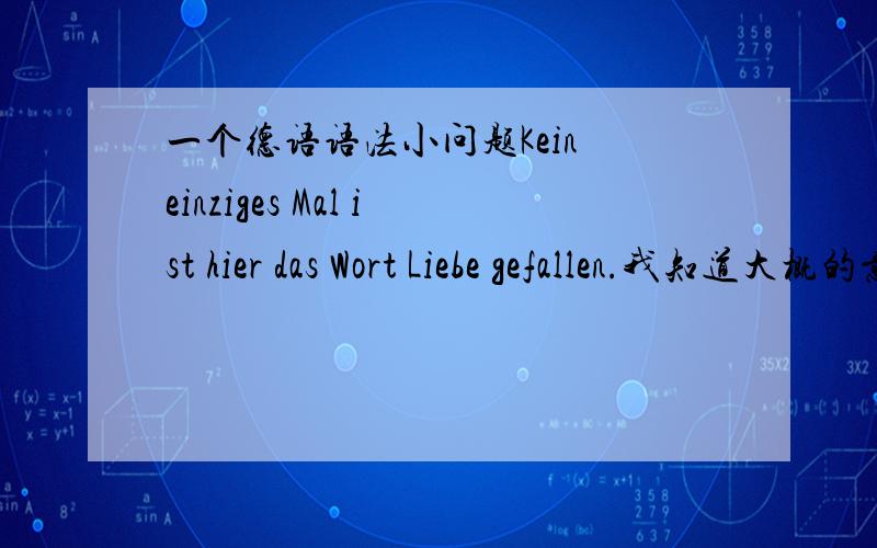 一个德语语法小问题Kein einziges Mal ist hier das Wort Liebe gefallen.我知道大概的意思是爱这个词没有人提到.请问Kein einziges Mal是啥意思,其中einziges有什么语法现象么?