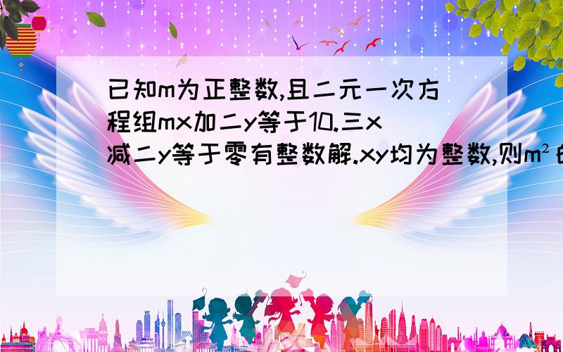 已知m为正整数,且二元一次方程组mx加二y等于10.三x减二y等于零有整数解.xy均为整数,则m²的值为多少