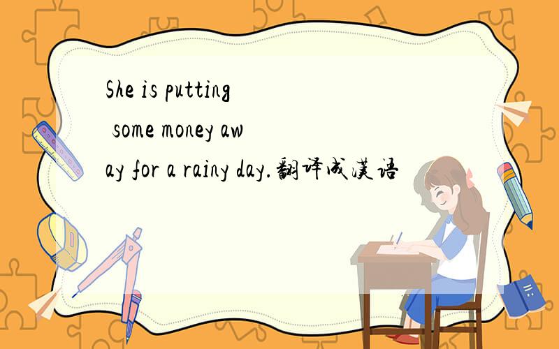 She is putting some money away for a rainy day.翻译成汉语