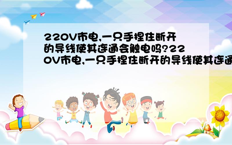 220V市电,一只手捏住断开的导线使其连通会触电吗?220V市电,一只手捏住断开的导线使其连通,并且人是站在30CM厚的干燥木板上（100%保证人是不接地的）会触电吗?如果上述两种情况换成220V直流