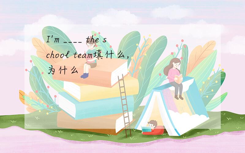 I'm ____ the school team填什么,为什么