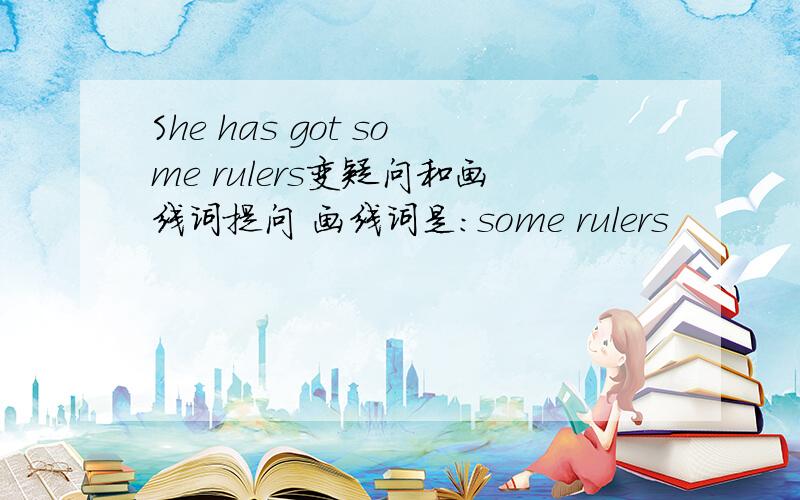 She has got some rulers变疑问和画线词提问 画线词是：some rulers