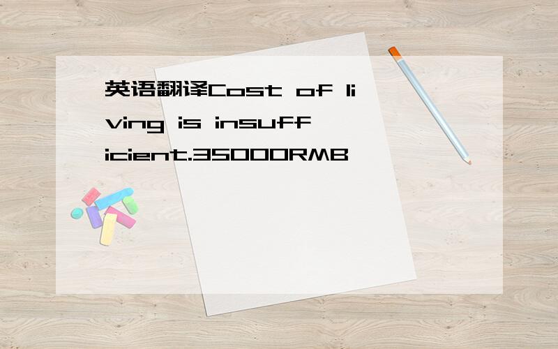 英语翻译Cost of living is insufficient.35000RMB