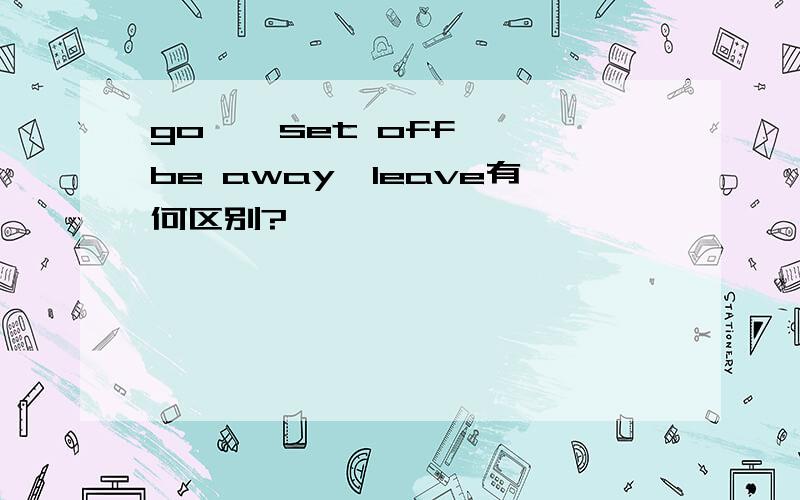 go 、 set off、 be away、leave有何区别?