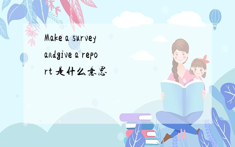 Make a survey andgive a report 是什么意思