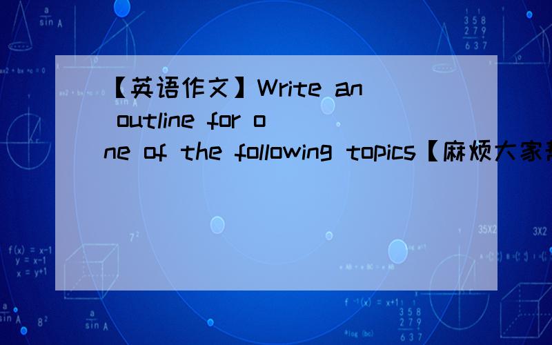 【英语作文】Write an outline for one of the following topics【麻烦大家帮帮我】1.Health and Wealth2.The Advantages and Disadvantages of Watching TV3.My View on Computers上面三点是要求，关于的内容