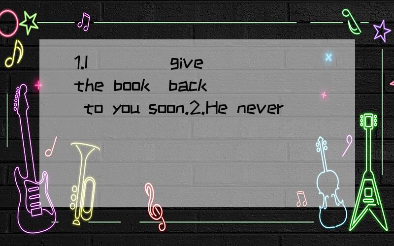 1.I ___(give) the book  back to you soon.2.He never _____(write) to his friend .