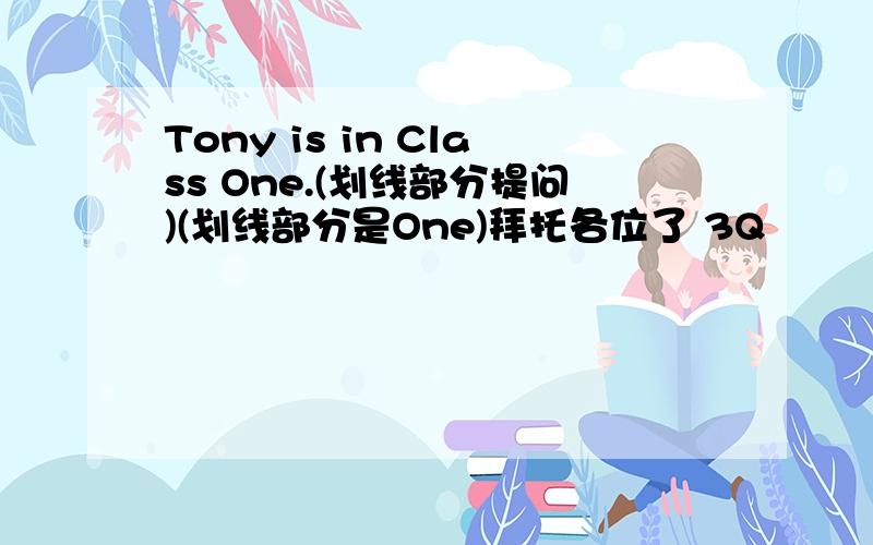 Tony is in Class One.(划线部分提问)(划线部分是One)拜托各位了 3Q