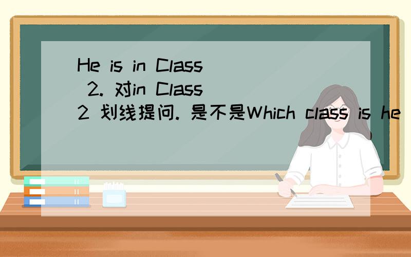 He is in Class 2. 对in Class 2 划线提问. 是不是Which class is he ? 但是答案是what class is he.哪个对?