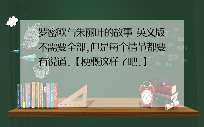 罗密欧与朱丽叶的故事 英文版不需要全部,但是每个情节都要有说道.【梗概这样子吧.】