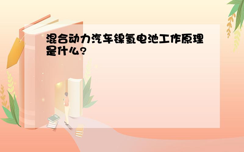 混合动力汽车镍氢电池工作原理是什么?