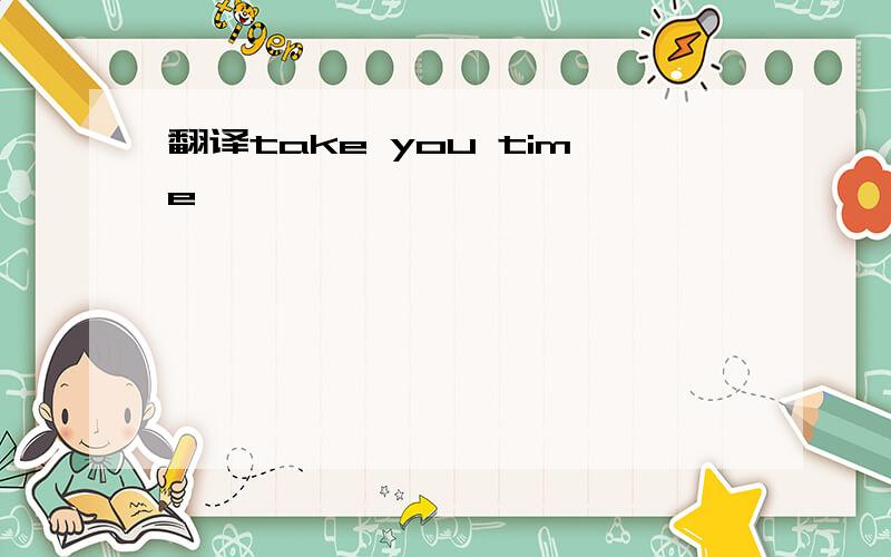 翻译take you time