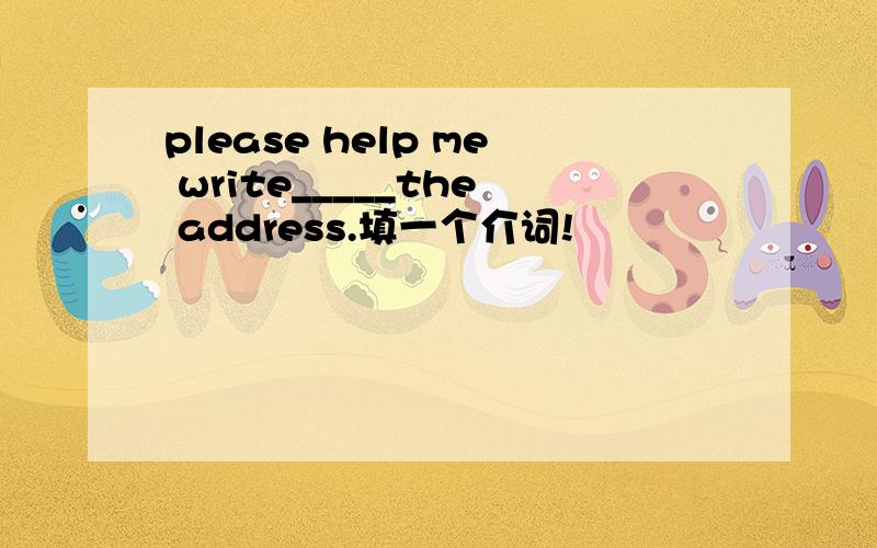 please help me write_____the address.填一个介词!