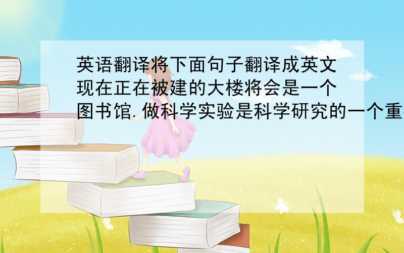 英语翻译将下面句子翻译成英文现在正在被建的大楼将会是一个图书馆.做科学实验是科学研究的一个重要部分.他尽管很富有,但是依然过着简朴的生活.完成作业后,他出去散了一会儿步.多亏