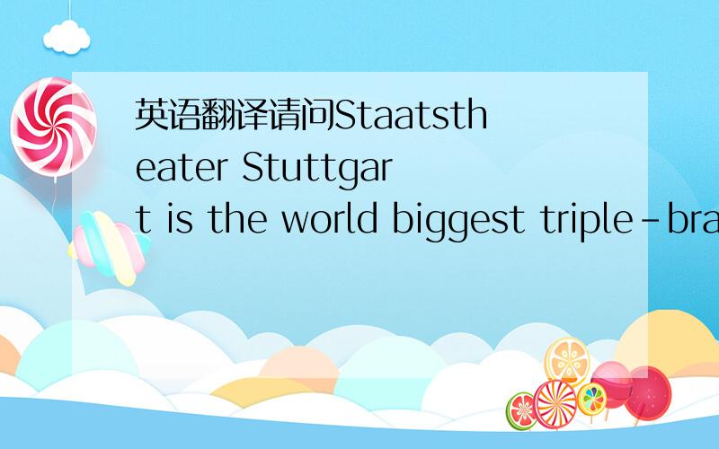 英语翻译请问Staatstheater Stuttgart is the world biggest triple-branch theater该怎么翻译呢?