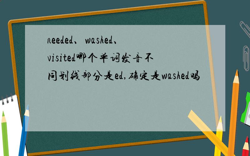 needed、washed、visited哪个单词发音不同划线部分是ed,确定是washed吗