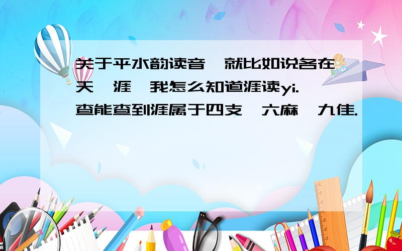 关于平水韵读音,就比如说各在天一涯,我怎么知道涯读yi.查能查到涯属于四支,六麻,九佳.