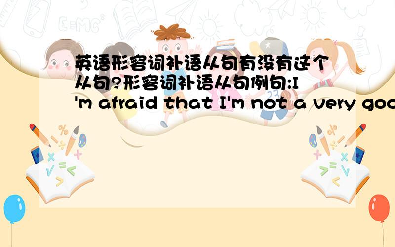 英语形容词补语从句有没有这个从句?形容词补语从句例句:I'm afraid that I'm not a very good host.恐怕招待得不周到.形容词补语从句是名词性从句里的其中一个