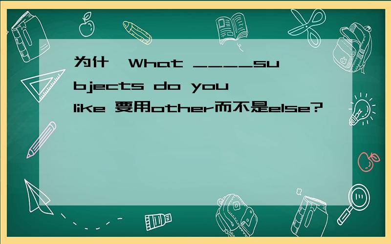 为什麼What ____subjects do you like 要用other而不是else?