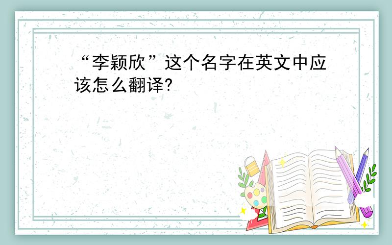 “李颖欣”这个名字在英文中应该怎么翻译?