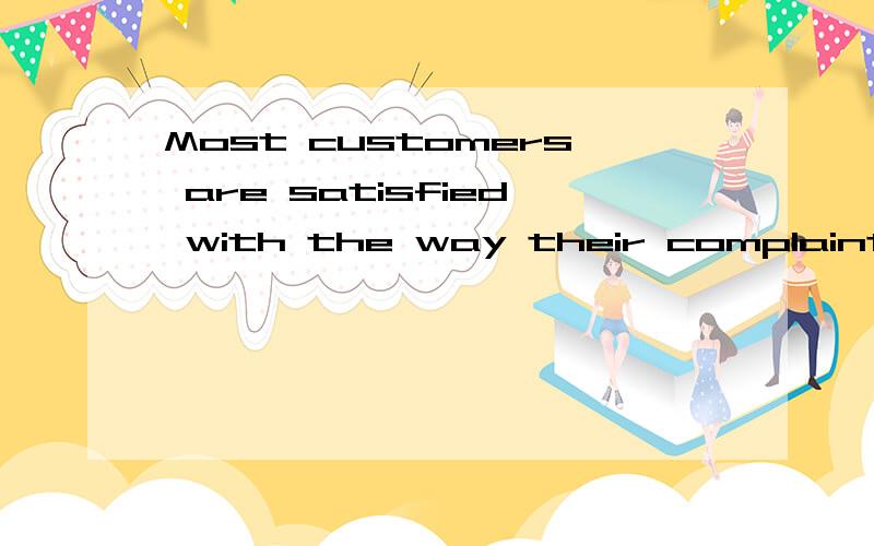 Most customers are satisfied with the way their complaints are ___A researchedB handledC observedD debated要答题依据.