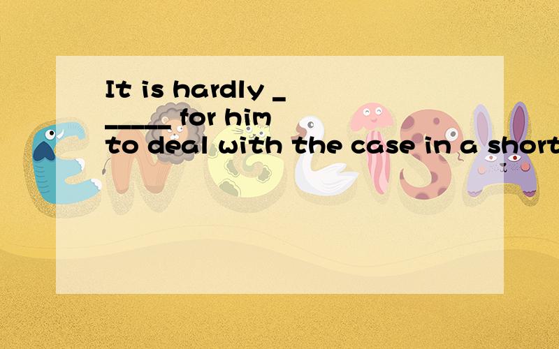 It is hardly ______ for him to deal with the case in a short time.(surprise)