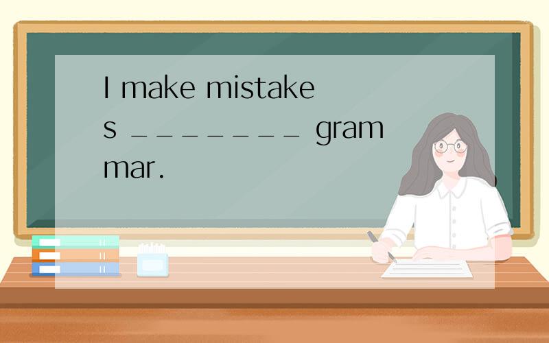 I make mistakes _______ grammar.