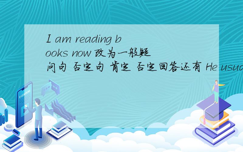 I am reading books now 改为一般疑问句 否定句 肯定 否定回答还有 He usually plays basketball 划线部分提问 划线部分是plays basketball