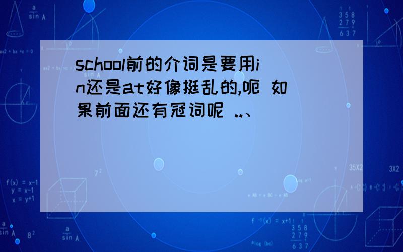 school前的介词是要用in还是at好像挺乱的,呃 如果前面还有冠词呢 ..、