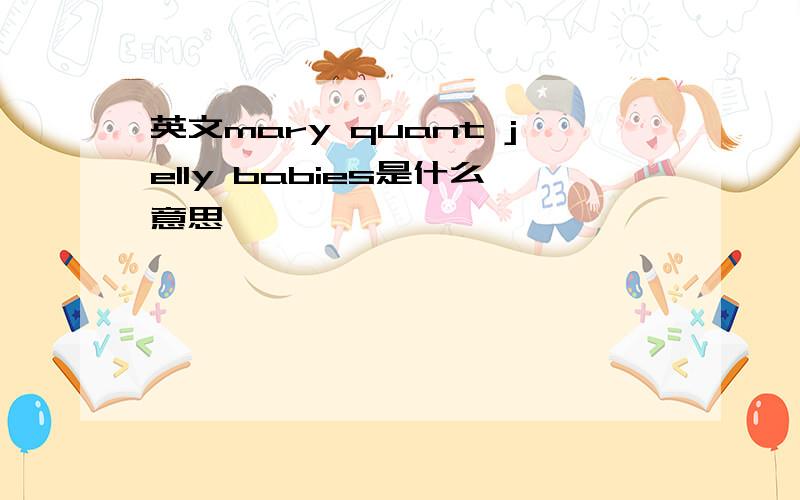 英文mary quant jelly babies是什么意思