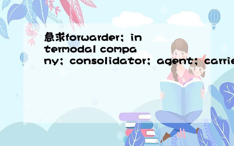 急求forwarder；intermodal company；consolidator；agent；carrier；freight broker的区别~