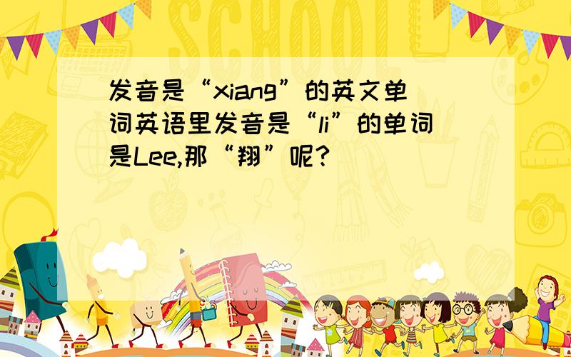 发音是“xiang”的英文单词英语里发音是“li”的单词是Lee,那“翔”呢?