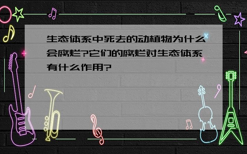 生态体系中死去的动植物为什么会腐烂?它们的腐烂对生态体系有什么作用?