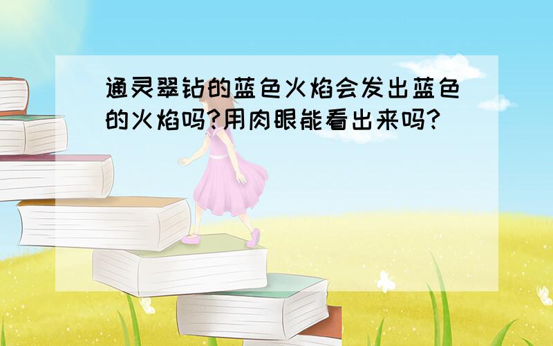 通灵翠钻的蓝色火焰会发出蓝色的火焰吗?用肉眼能看出来吗?