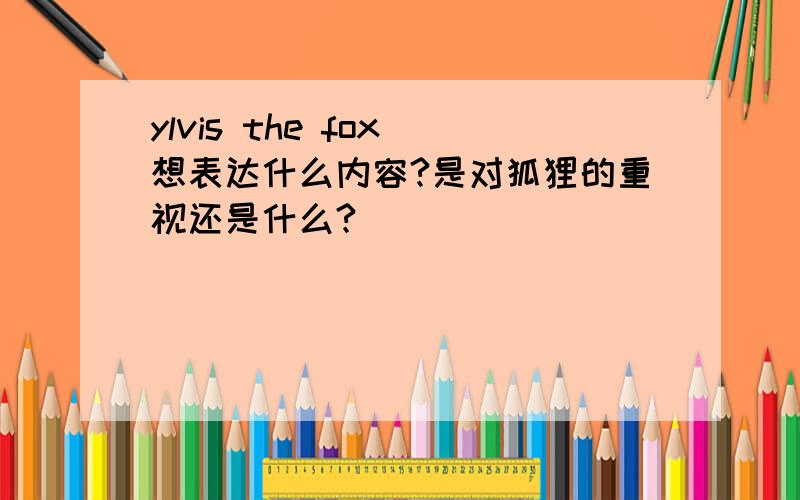 ylvis the fox 想表达什么内容?是对狐狸的重视还是什么?