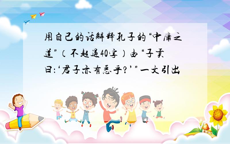 用自己的话解释孔子的“中庸之道”（不超过40字）由“子贡曰：‘君子亦有恶乎?’”一文引出