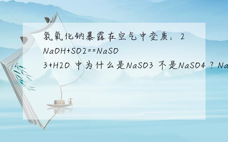 氢氧化钠暴露在空气中变质：2NaOH+SO2==NaSO3+H2O 中为什么是NaSO3 不是NaSO4 ? NaSO3叫什么? 谢谢了